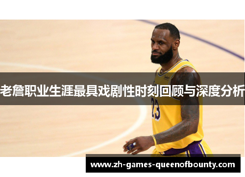 老詹职业生涯最具戏剧性时刻回顾与深度分析