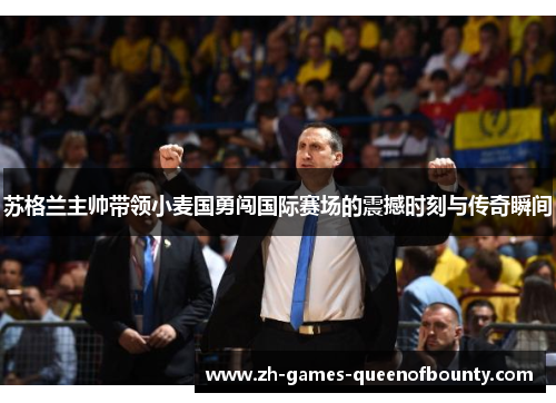 苏格兰主帅带领小麦国勇闯国际赛场的震撼时刻与传奇瞬间