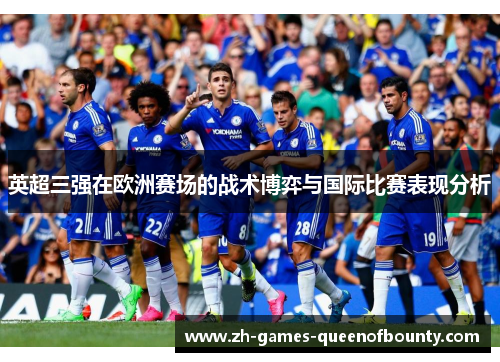 英超三强在欧洲赛场的战术博弈与国际比赛表现分析