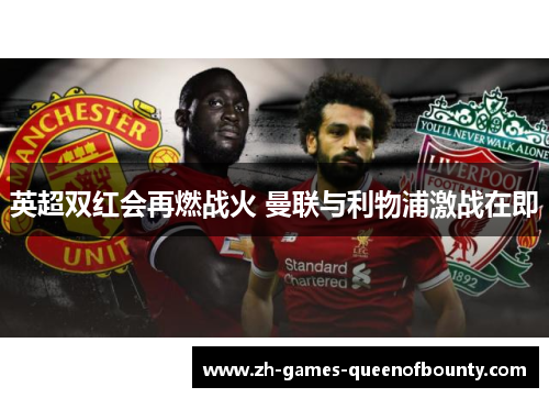 英超双红会再燃战火 曼联与利物浦激战在即
