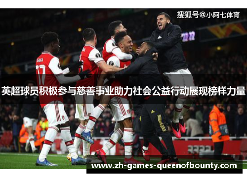 英超球员积极参与慈善事业助力社会公益行动展现榜样力量