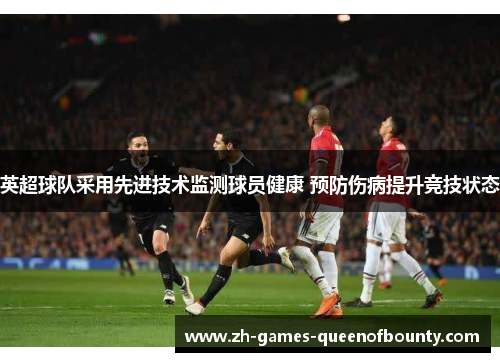 英超球队采用先进技术监测球员健康 预防伤病提升竞技状态