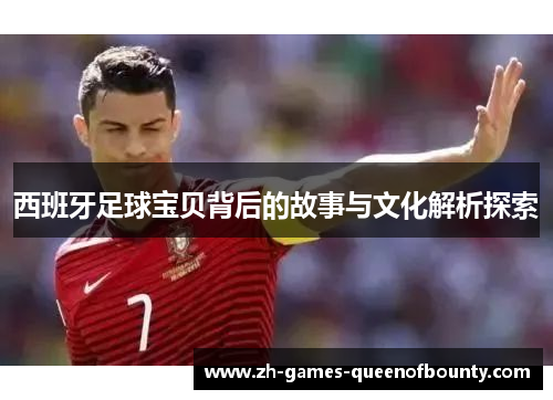 西班牙足球宝贝背后的故事与文化解析探索