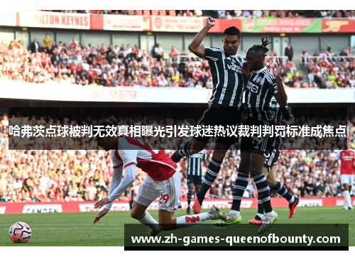 哈弗茨点球被判无效真相曝光引发球迷热议裁判判罚标准成焦点