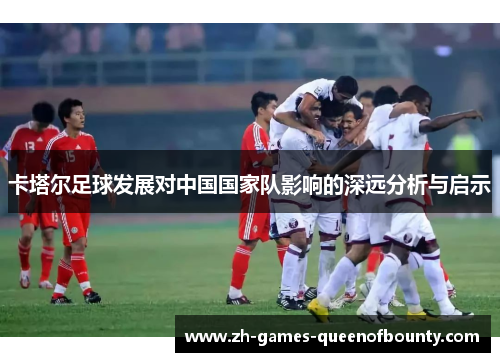 卡塔尔足球发展对中国国家队影响的深远分析与启示