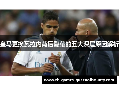 皇马更换瓦拉内背后隐藏的五大深层原因解析