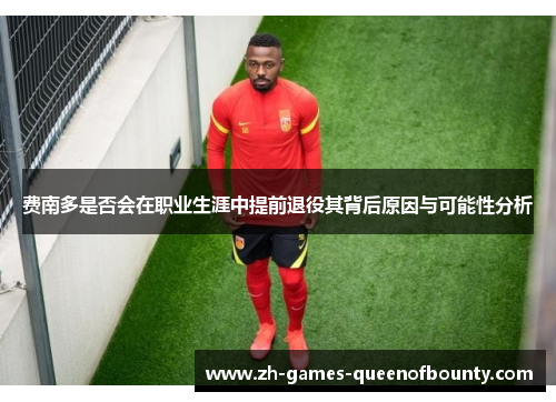 费南多是否会在职业生涯中提前退役其背后原因与可能性分析
