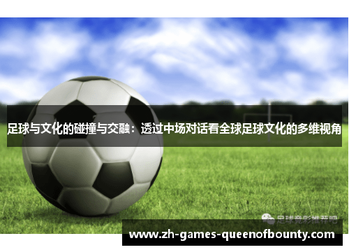 足球与文化的碰撞与交融：透过中场对话看全球足球文化的多维视角