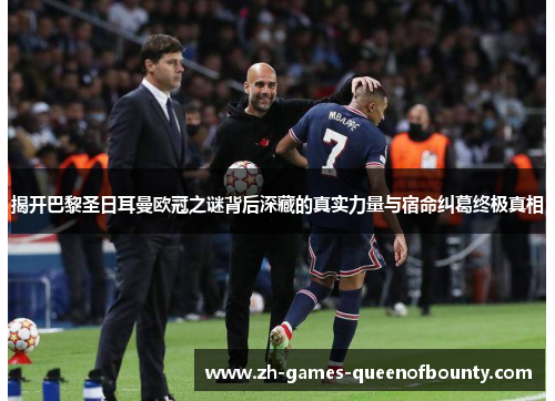 揭开巴黎圣日耳曼欧冠之谜背后深藏的真实力量与宿命纠葛终极真相