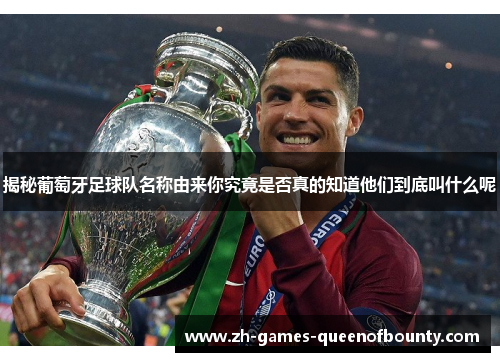 揭秘葡萄牙足球队名称由来你究竟是否真的知道他们到底叫什么呢