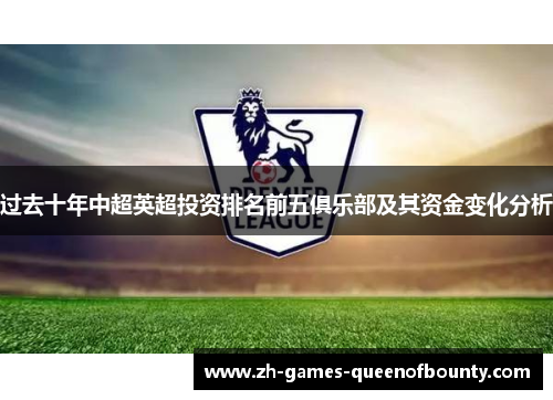 过去十年中超英超投资排名前五俱乐部及其资金变化分析