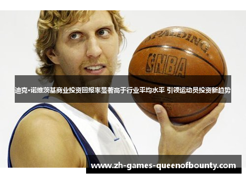 迪克·诺维茨基商业投资回报率显著高于行业平均水平 引领运动员投资新趋势