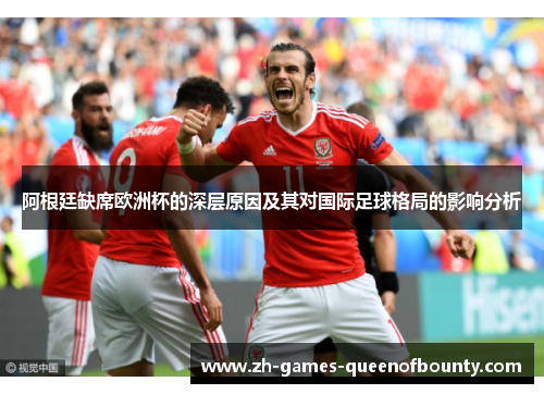 阿根廷缺席欧洲杯的深层原因及其对国际足球格局的影响分析