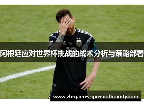 阿根廷应对世界杯挑战的战术分析与策略部署