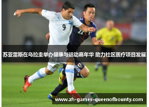 苏亚雷斯在乌拉圭举办健康与运动嘉年华 助力社区医疗项目发展