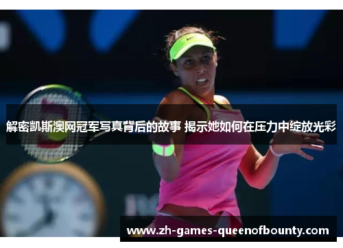 解密凯斯澳网冠军写真背后的故事 揭示她如何在压力中绽放光彩 解密凯斯澳网冠军写真背后的故事 揭示她如何在压力中绽放光彩