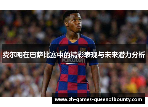 费尔明在巴萨比赛中的精彩表现与未来潜力分析 费尔明在巴萨比赛中的精彩表现与未来潜力分析