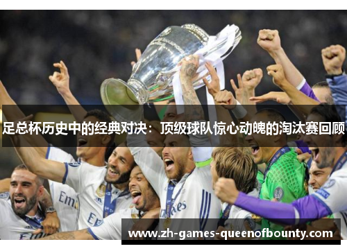 足总杯历史中的经典对决:顶级球队惊心动魄的淘汰赛回顾 足总杯历史中的经典对决:顶级球队惊心动魄的淘汰赛回顾