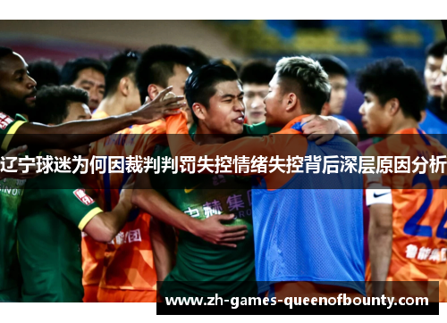 辽宁球迷为何因裁判判罚失控情绪失控背后深层原因分析 辽宁球迷为何因裁判判罚失控情绪失控背后深层原因分析