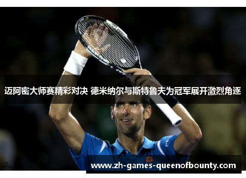 迈阿密大师赛精彩对决 德米纳尔与斯特鲁夫为冠军展开激烈角逐 迈阿密大师赛精彩对决 德米纳尔与斯特鲁夫为冠军展开激烈角逐