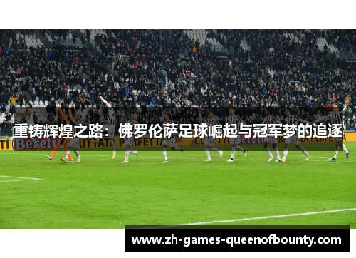 重铸辉煌之路:佛罗伦萨足球崛起与冠军梦的追逐 重铸辉煌之路:佛罗伦萨足球崛起与冠军梦的追逐