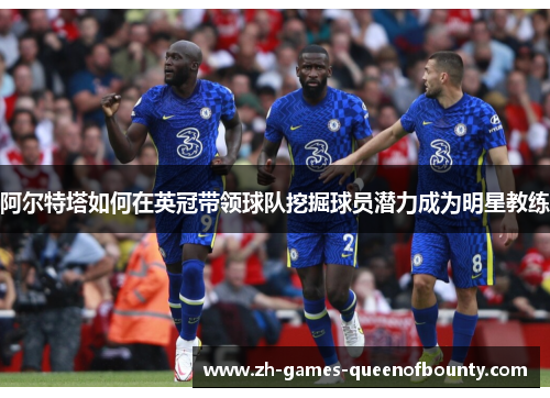 阿尔特塔如何在英冠带领球队挖掘球员潜力成为明星教练