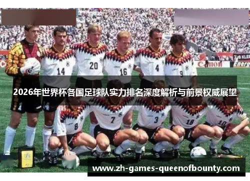 2026年世界杯各国足球队实力排名深度解析与前景权威展望 2026年世界杯各国足球队实力排名深度解析与前景权威展望