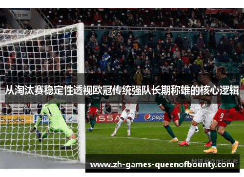 从淘汰赛稳定性透视欧冠传统强队长期称雄的核心逻辑 从淘汰赛稳定性透视欧冠传统强队长期称雄的核心逻辑
