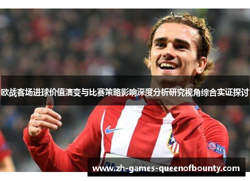 欧战客场进球价值演变与比赛策略影响深度分析研究视角综合实证探讨