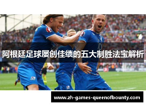 阿根廷足球屡创佳绩的五大制胜法宝解析