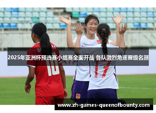 2025年亚洲杯预选赛小组赛全面开战 各队激烈角逐晋级名额