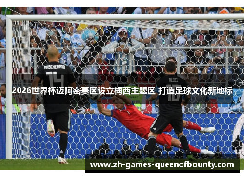 2026世界杯迈阿密赛区设立梅西主题区 打造足球文化新地标