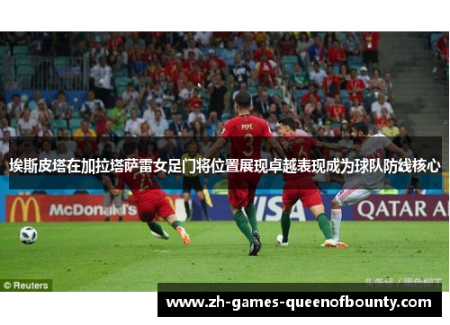 埃斯皮塔在加拉塔萨雷女足门将位置展现卓越表现成为球队防线核心