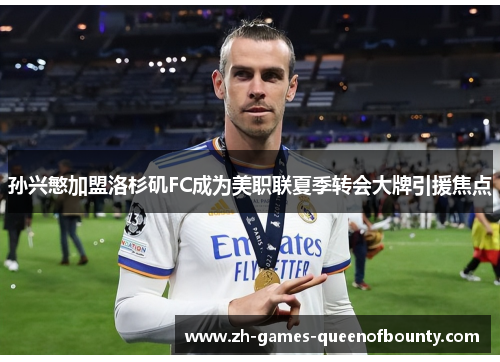 孙兴慜加盟洛杉矶FC成为美职联夏季转会大牌引援焦点