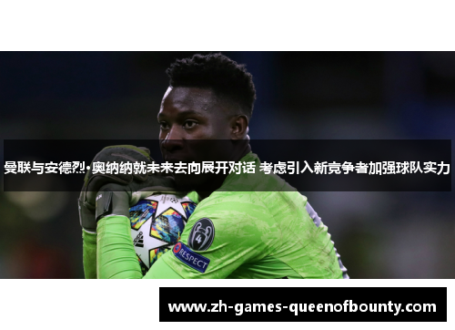 曼联与安德烈·奥纳纳就未来去向展开对话 考虑引入新竞争者加强球队实力