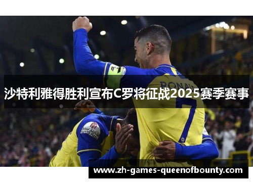 沙特利雅得胜利宣布C罗将征战2025赛季赛事