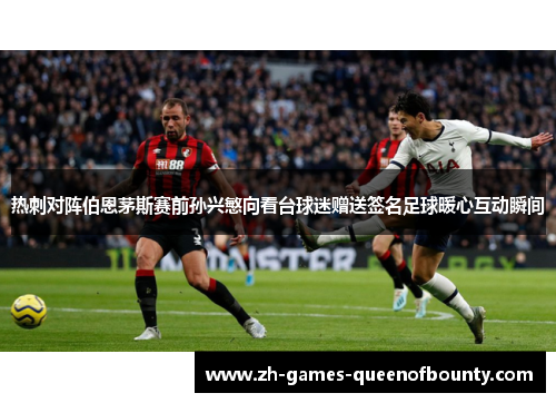 热刺对阵伯恩茅斯赛前孙兴慜向看台球迷赠送签名足球暖心互动瞬间