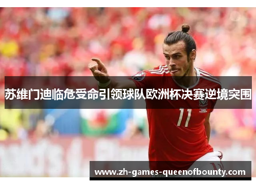 苏维门迪临危受命引领球队欧洲杯决赛逆境突围