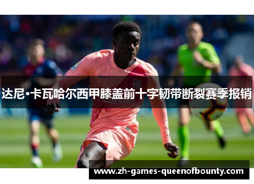 达尼·卡瓦哈尔西甲膝盖前十字韧带断裂赛季报销