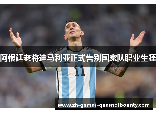 阿根廷老将迪马利亚正式告别国家队职业生涯