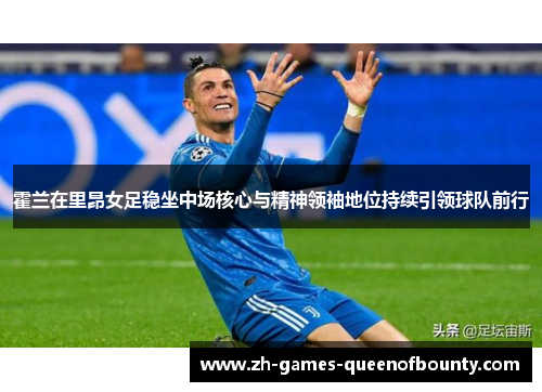 霍兰在里昂女足稳坐中场核心与精神领袖地位持续引领球队前行