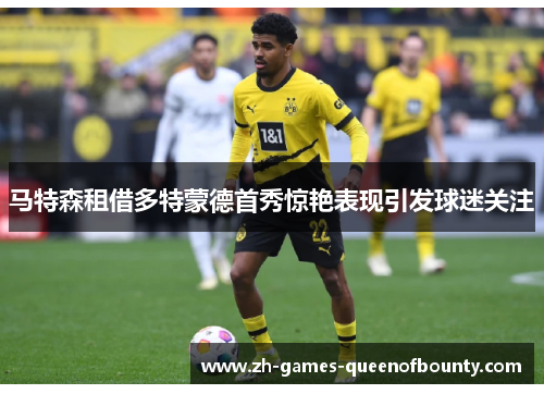 马特森租借多特蒙德首秀惊艳表现引发球迷关注