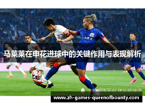 马莱莱在申花进球中的关键作用与表现解析