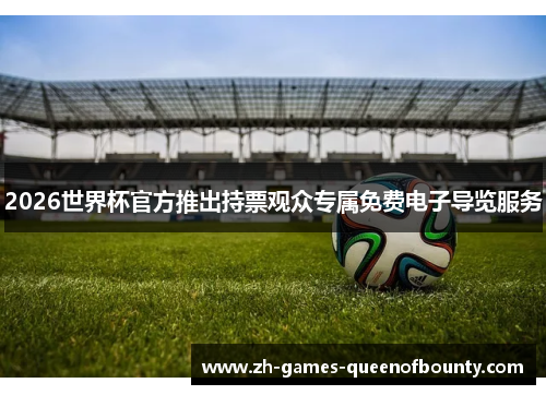 2026世界杯官方推出持票观众专属免费电子导览服务