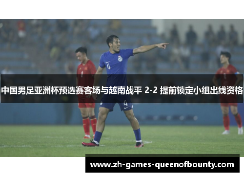 中国男足亚洲杯预选赛客场与越南战平 2-2 提前锁定小组出线资格 中国男足亚洲杯预选赛客场与越南战平 2-2 提前锁定小组出线资格